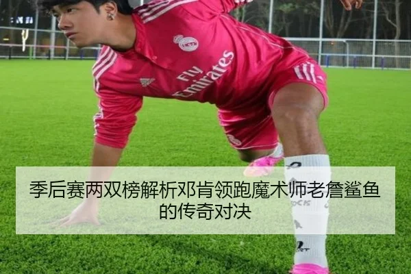 季后赛两双榜解析邓肯领跑魔术师老詹鲨鱼的传奇对决